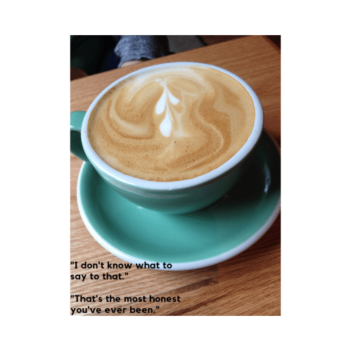 _I don't know what to say to that._ _That's the most honest you've ever been._